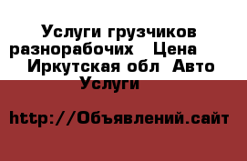 Услуги грузчиков разнорабочих › Цена ­ 250 - Иркутская обл. Авто » Услуги   